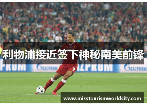 利物浦接近签下神秘南美前锋