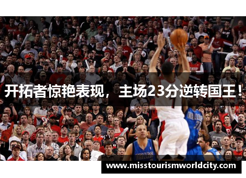 开拓者惊艳表现，主场23分逆转国王！