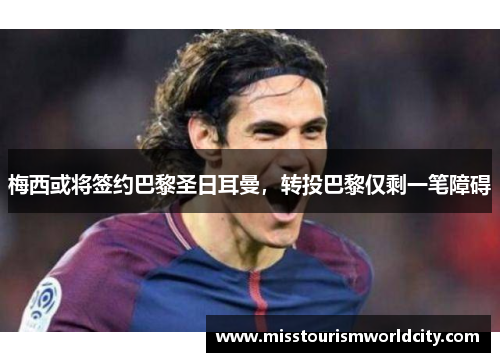 梅西或将签约巴黎圣日耳曼，转投巴黎仅剩一笔障碍